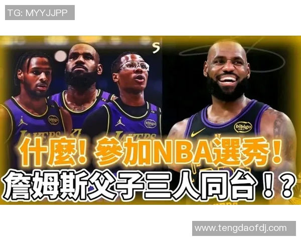 詹姆斯父子同台迎新篇布朗尼正式宣布参加NBA选秀